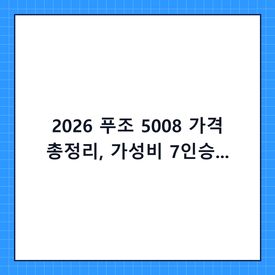 2026 푸조 5008 가격 총정리, 가성비 7인승 SUV의 새로운 기준이 될까?