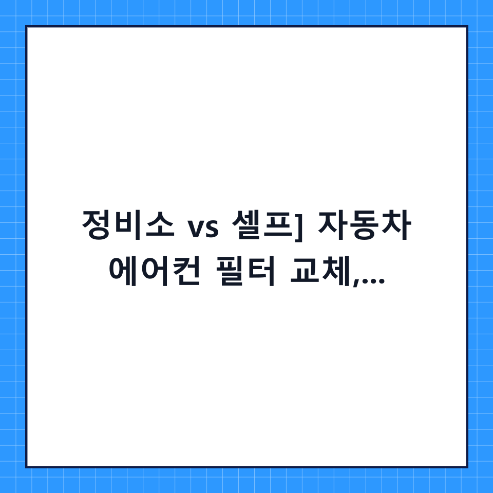 [정비소 vs 셀프] 자동차 에어컨 필터 교체, 비용부터 난이도까지 완벽 비교 분석