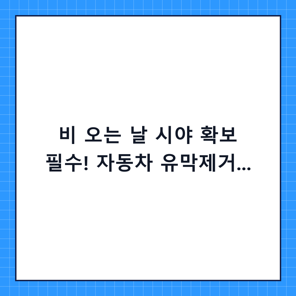 비 오는 날 시야 확보 필수! 자동차 유막제거 단계별 체크리스트 및 꿀팁