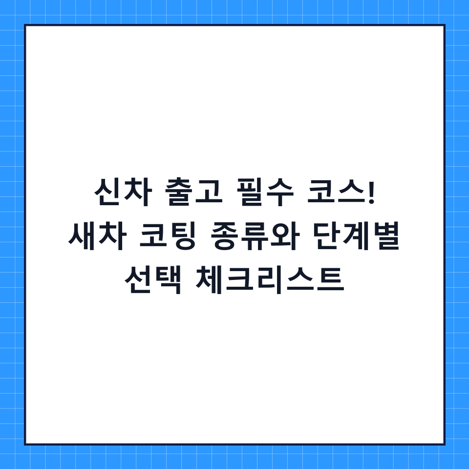 신차 출고 필수 코스! 새차 코팅 종류와 단계별 선택 체크리스트