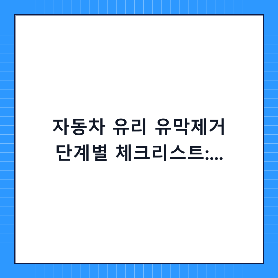 자동차 유리 유막제거 단계별 체크리스트: 초보자도 100% 성공하는 관리법