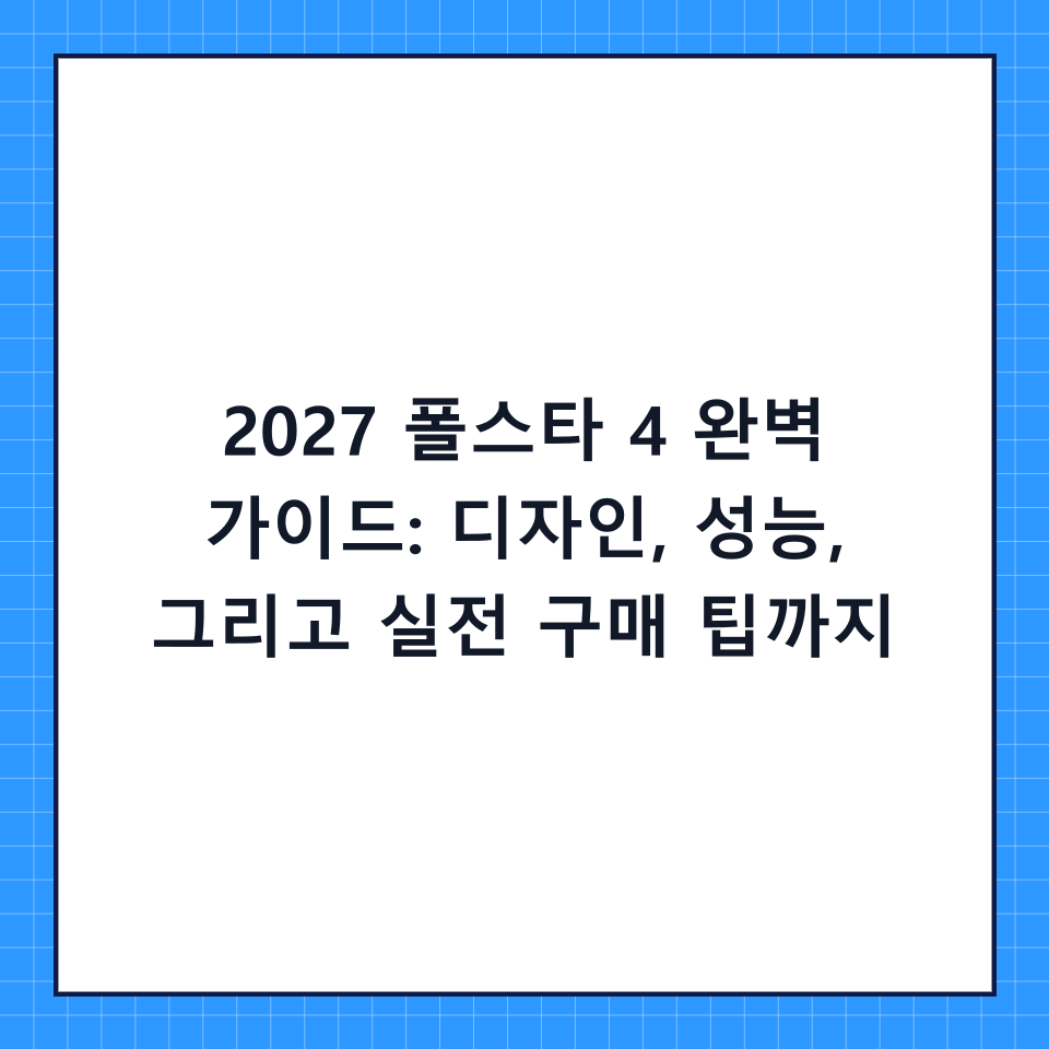 2027 폴스타 4 완벽 가이드: 디자인, 성능, 그리고 실전 구매 팁까지