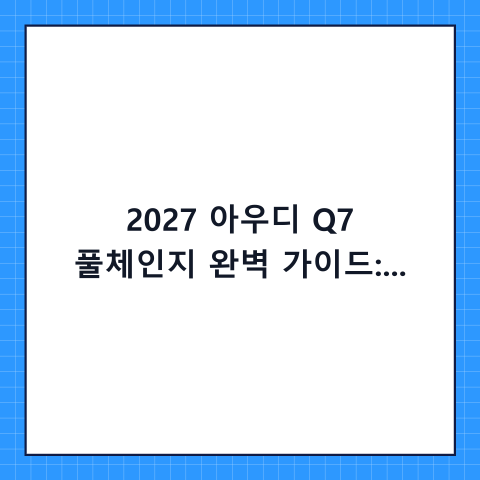 2027 아우디 Q7 풀체인지 완벽 가이드: 디자인부터 출시 정보까지 한눈에 보기