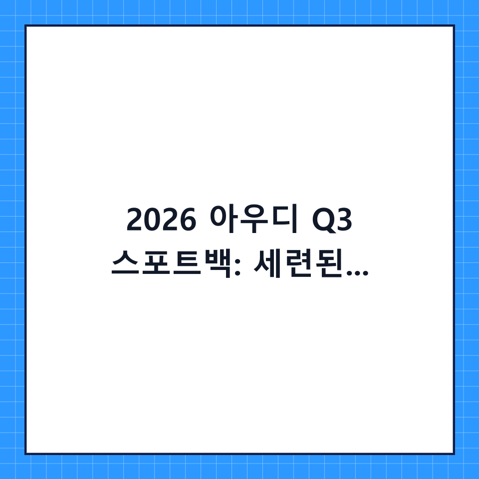 2026 아우디 Q3 스포트백: 세련된 디자인과 성능의 완벽한 조화, 구매 전 꼭 알아야 할 모든 것